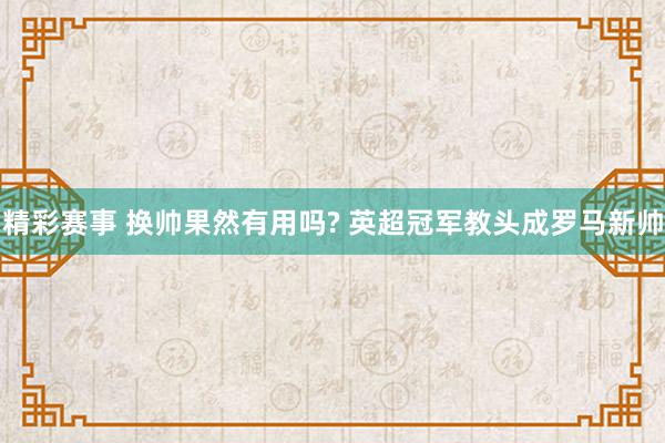 精彩赛事 换帅果然有用吗? 英超冠军教头成罗马新帅