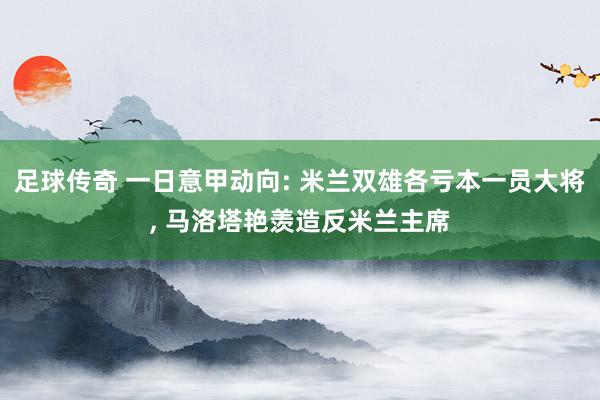 足球传奇 一日意甲动向: 米兰双雄各亏本一员大将, 马洛塔艳羡造反米兰主席