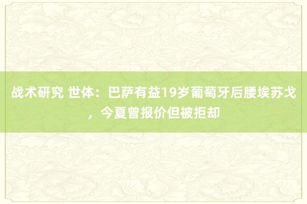 战术研究 世体：巴萨有益19岁葡萄牙后腰埃苏戈，今夏曾报价但被拒却