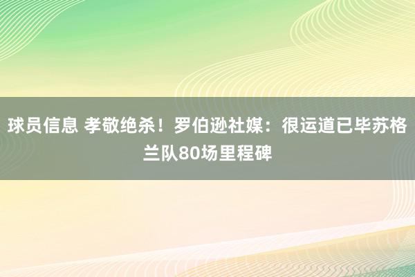 球员信息 孝敬绝杀！罗伯逊社媒：很运道已毕苏格兰队80场里程碑