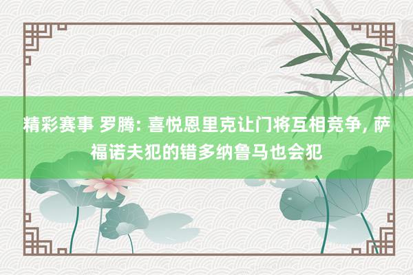 精彩赛事 罗腾: 喜悦恩里克让门将互相竞争, 萨福诺夫犯的错多纳鲁马也会犯