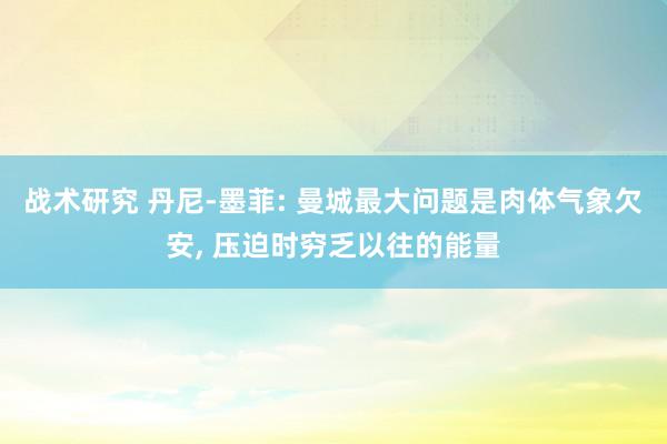 战术研究 丹尼-墨菲: 曼城最大问题是肉体气象欠安, 压迫时穷乏以往的能量