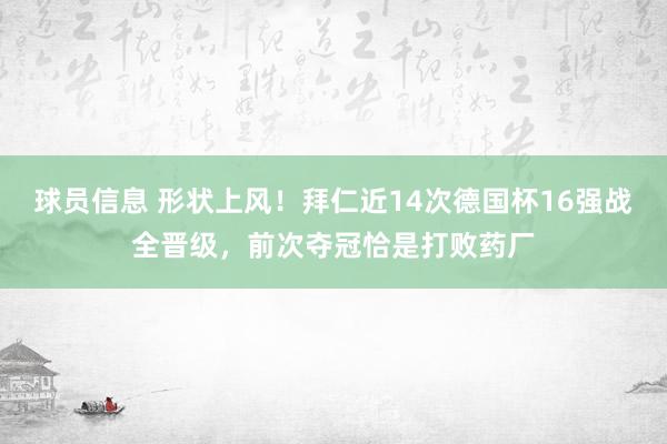 球员信息 形状上风！拜仁近14次德国杯16强战全晋级，前次夺冠恰是打败药厂