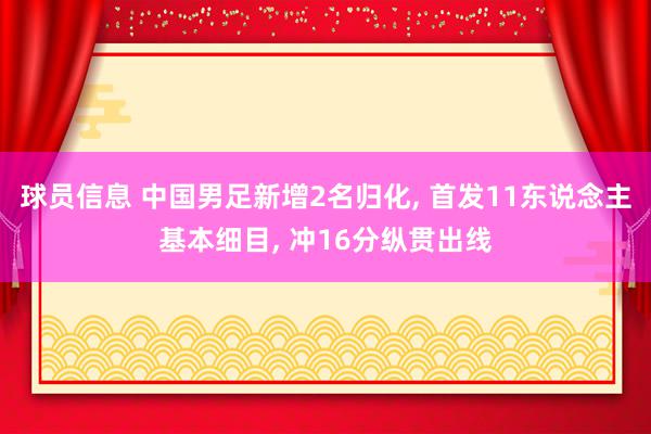 球员信息 中国男足新增2名归化, 首发11东说念主基本细目, 冲16分纵贯出线