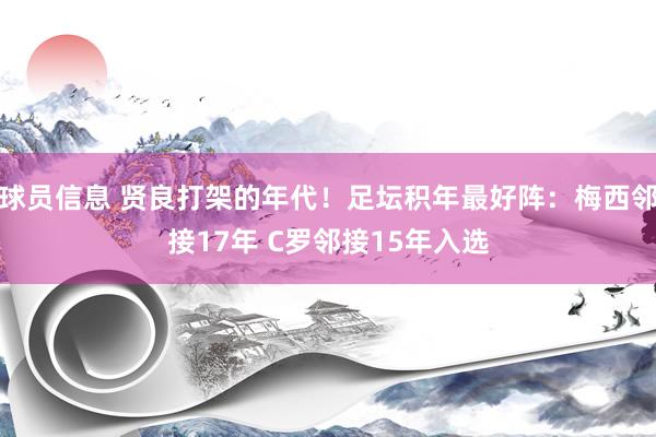 球员信息 贤良打架的年代！足坛积年最好阵：梅西邻接17年 C罗邻接15年入选