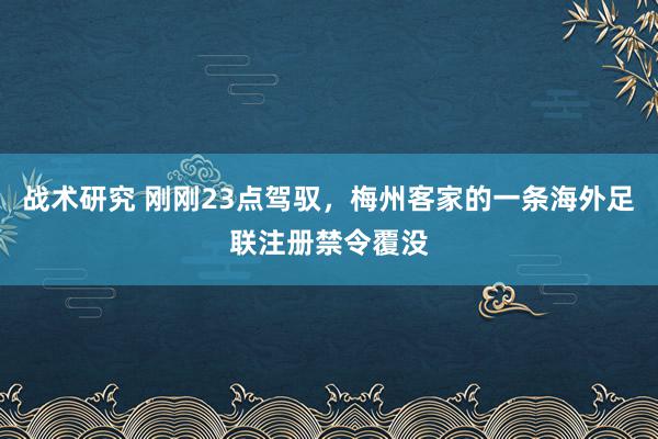 战术研究 刚刚23点驾驭，梅州客家的一条海外足联注册禁令覆没