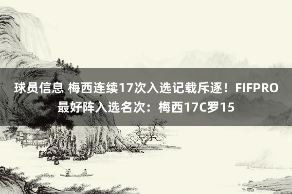 球员信息 梅西连续17次入选记载斥逐！FIFPRO最好阵入选名次：梅西17C罗15