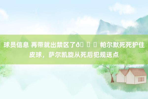 球员信息 再带就出禁区了😂帕尔默死死护住皮球，萨尔凯旋从死后犯规送点