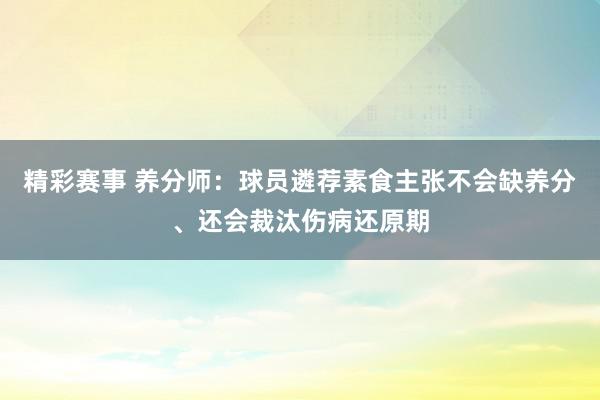 精彩赛事 养分师：球员遴荐素食主张不会缺养分、还会裁汰伤病还原期