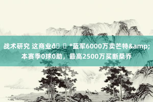 战术研究 这商业💰蓝军6000万卖芒特&本赛季0球0助，最高2500万买断桑乔