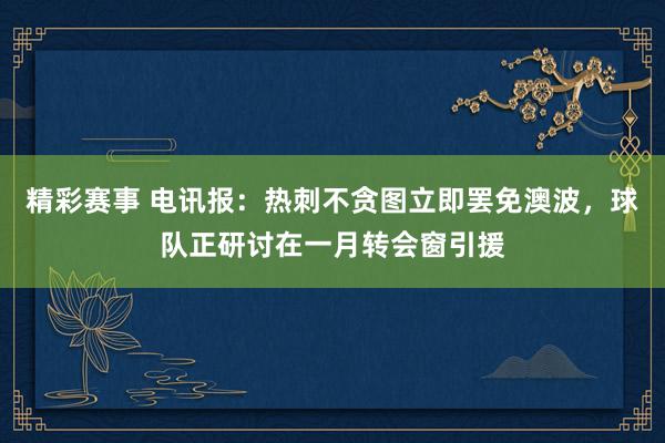 精彩赛事 电讯报：热刺不贪图立即罢免澳波，球队正研讨在一月转会窗引援