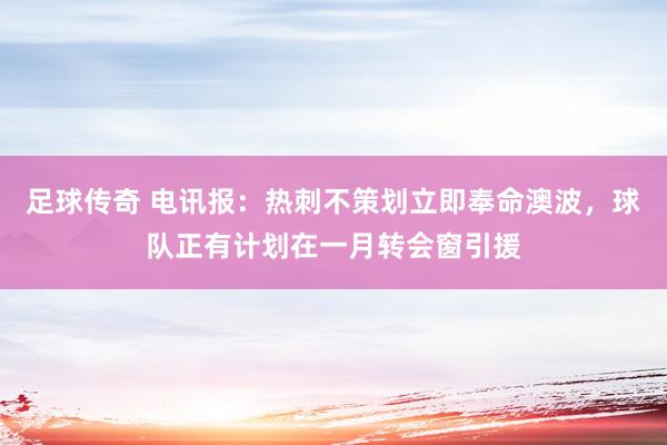 足球传奇 电讯报：热刺不策划立即奉命澳波，球队正有计划在一月转会窗引援