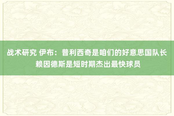 战术研究 伊布：普利西奇是咱们的好意思国队长 赖因德斯是短时期杰出最快球员