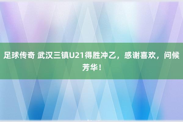 足球传奇 武汉三镇U21得胜冲乙，感谢喜欢，问候芳华！