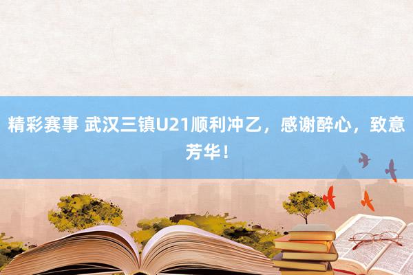 精彩赛事 武汉三镇U21顺利冲乙，感谢醉心，致意芳华！