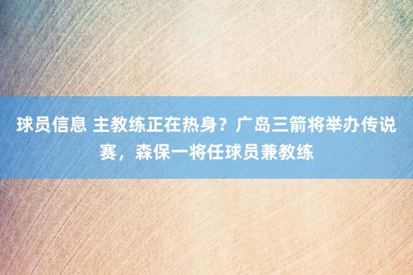 球员信息 主教练正在热身？广岛三箭将举办传说赛，森保一将任球员兼教练