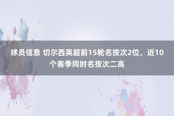 球员信息 切尔西英超前15轮名按次2位，近10个赛季同时名按次二高