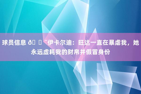 球员信息 😨伊卡尔迪：旺达一直在暴虐我，她永远虚耗我的财帛并假冒身份