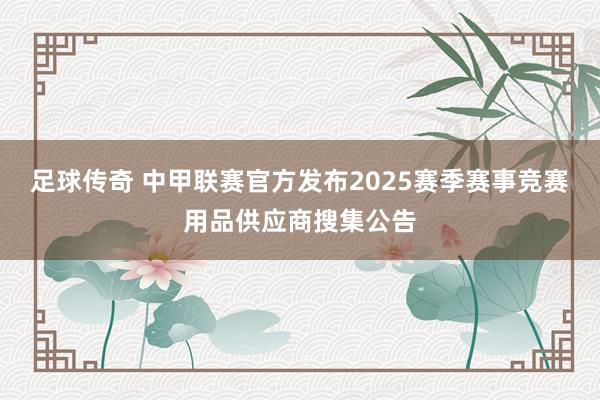 足球传奇 中甲联赛官方发布2025赛季赛事竞赛用品供应商搜集公告