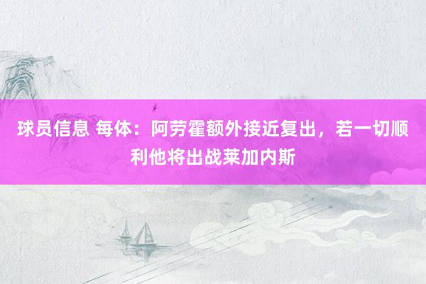 球员信息 每体：阿劳霍额外接近复出，若一切顺利他将出战莱加内斯