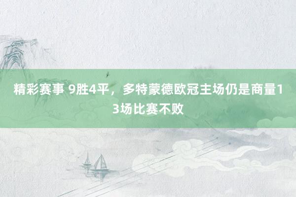 精彩赛事 9胜4平，多特蒙德欧冠主场仍是商量13场比赛不败