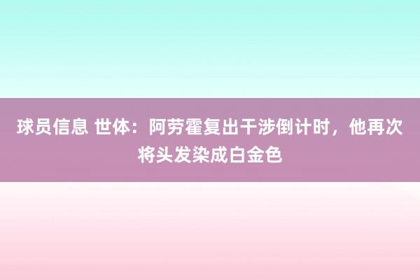 球员信息 世体：阿劳霍复出干涉倒计时，他再次将头发染成白金色