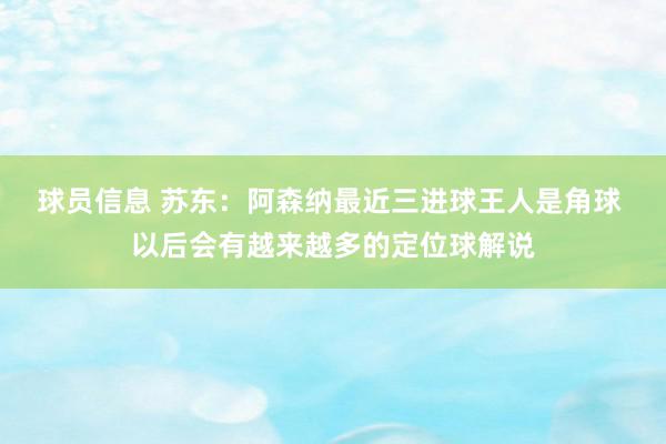 球员信息 苏东：阿森纳最近三进球王人是角球 以后会有越来越多的定位球解说