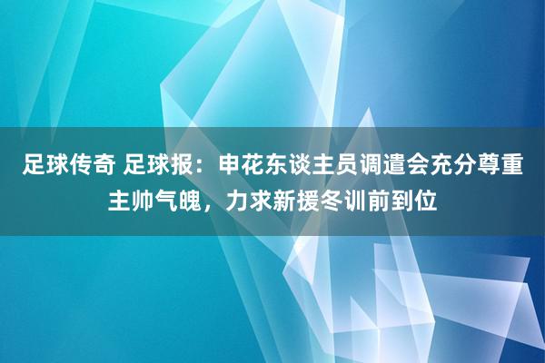 足球传奇 足球报：申花东谈主员调遣会充分尊重主帅气魄，力求新援冬训前到位