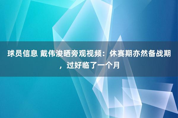 球员信息 戴伟浚晒旁观视频：休赛期亦然备战期，过好临了一个月