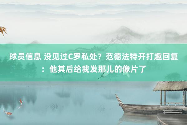 球员信息 没见过C罗私处？范德法特开打趣回复：他其后给我发那儿的像片了