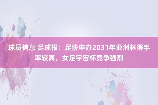 球员信息 足球报：足协申办2031年亚洲杯得手率较高，女足宇宙杯竞争强烈