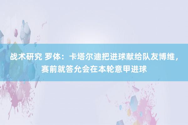 战术研究 罗体：卡塔尔迪把进球献给队友博维，赛前就答允会在本轮意甲进球