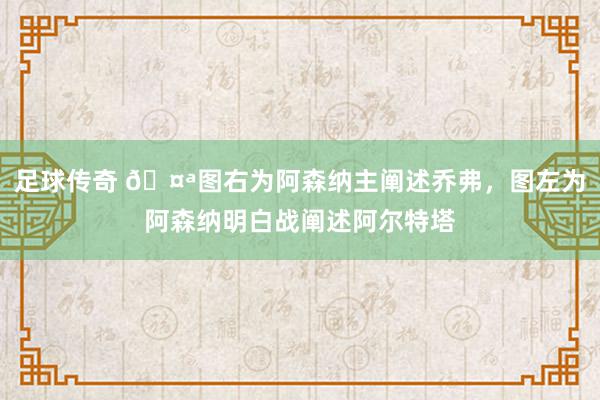 足球传奇 🤪图右为阿森纳主阐述乔弗，图左为阿森纳明白战阐述阿尔特塔