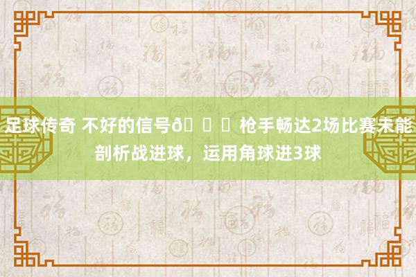 足球传奇 不好的信号😕枪手畅达2场比赛未能剖析战进球，运用角球进3球