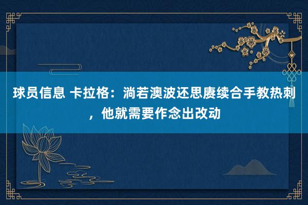 球员信息 卡拉格：淌若澳波还思赓续合手教热刺，他就需要作念出改动