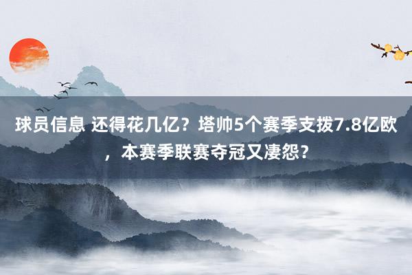 球员信息 还得花几亿？塔帅5个赛季支拨7.8亿欧，本赛季联赛夺冠又凄怨？