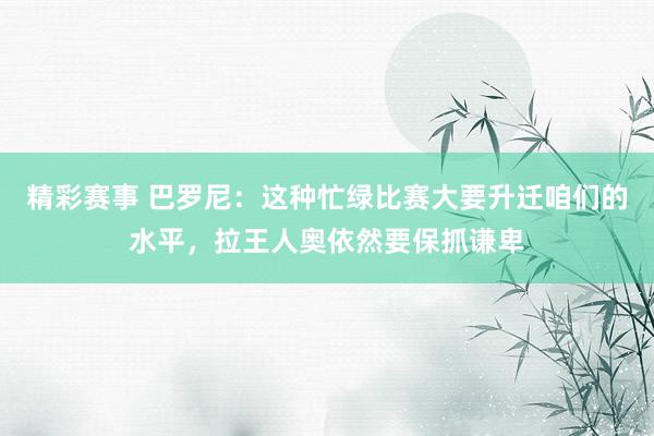 精彩赛事 巴罗尼：这种忙绿比赛大要升迁咱们的水平，拉王人奥依然要保抓谦卑