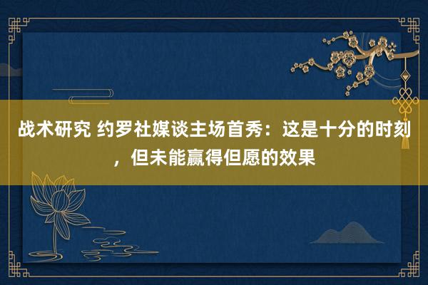 战术研究 约罗社媒谈主场首秀：这是十分的时刻，但未能赢得但愿的效果