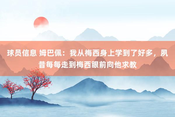 球员信息 姆巴佩：我从梅西身上学到了好多，夙昔每每走到梅西眼前向他求教