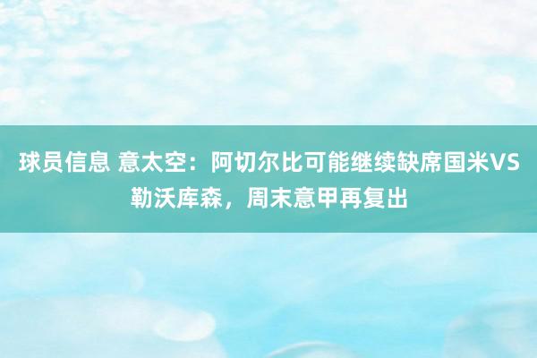 球员信息 意太空：阿切尔比可能继续缺席国米VS勒沃库森，周末意甲再复出