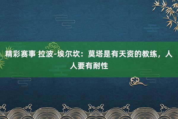 精彩赛事 拉波-埃尔坎：莫塔是有天资的教练，人人要有耐性