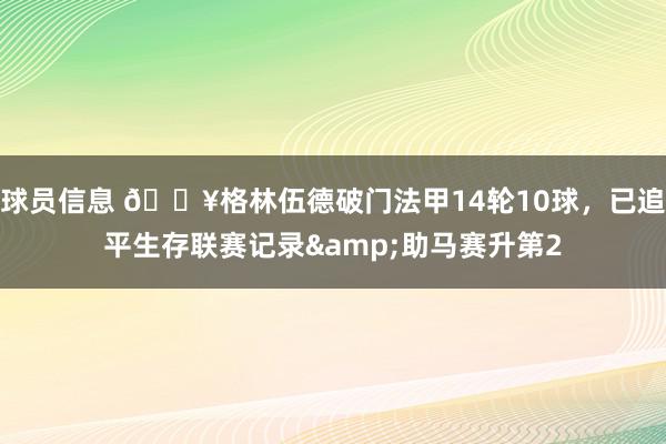 球员信息 💥格林伍德破门法甲14轮10球，已追平生存联赛记录&助马赛升第2