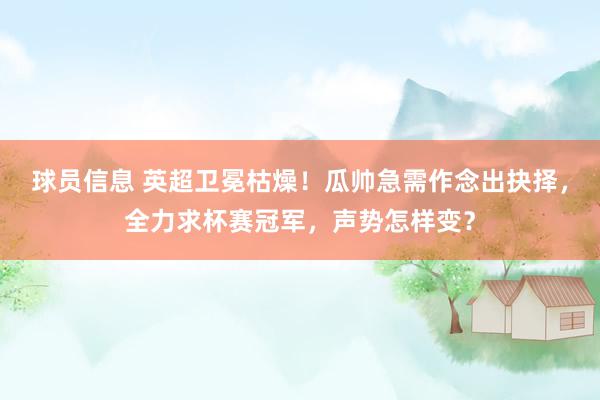 球员信息 英超卫冕枯燥！瓜帅急需作念出抉择，全力求杯赛冠军，声势怎样变？