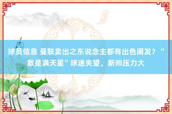 球员信息 曼联卖出之东说念主都有出色阐发？“散是满天星”球迷失望，新帅压力大