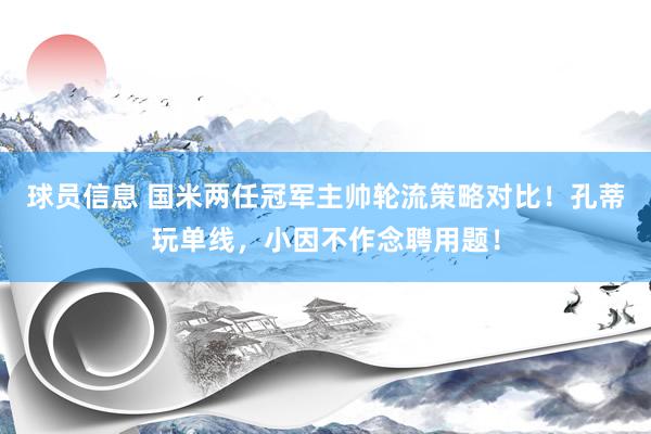 球员信息 国米两任冠军主帅轮流策略对比！孔蒂玩单线，小因不作念聘用题！