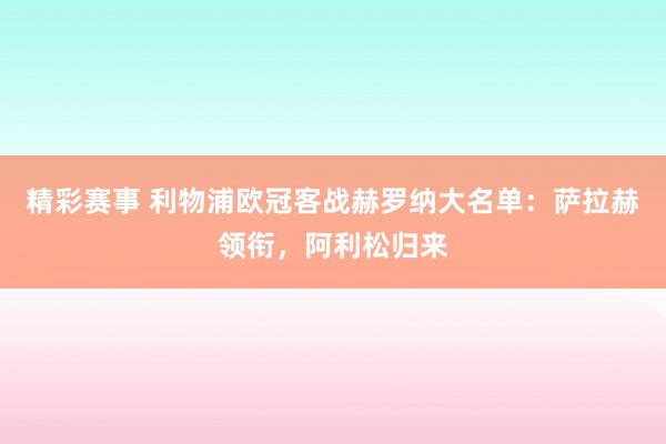 精彩赛事 利物浦欧冠客战赫罗纳大名单：萨拉赫领衔，阿利松归来