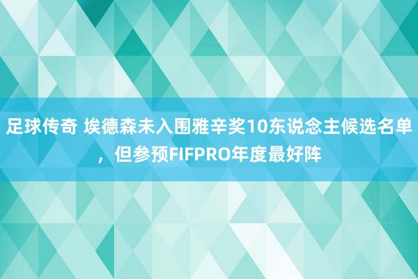 足球传奇 埃德森未入围雅辛奖10东说念主候选名单，但参预FIFPRO年度最好阵