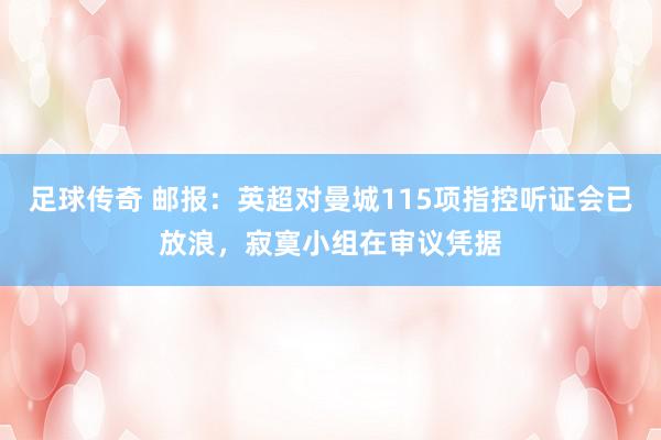 足球传奇 邮报：英超对曼城115项指控听证会已放浪，寂寞小组在审议凭据