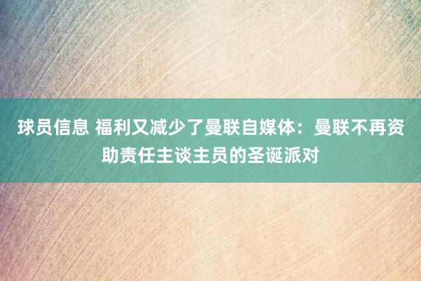 球员信息 福利又减少了曼联自媒体：曼联不再资助责任主谈主员的圣诞派对