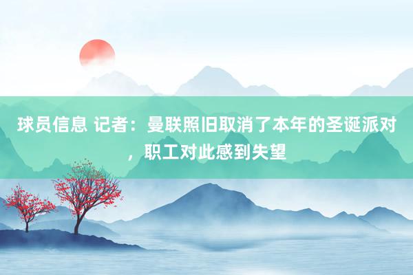 球员信息 记者：曼联照旧取消了本年的圣诞派对，职工对此感到失望